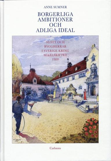 bokomslag Borgerliga ambitioner och adliga ideal : slott och byggherrar i Sverige kring sekelskiftet 1900