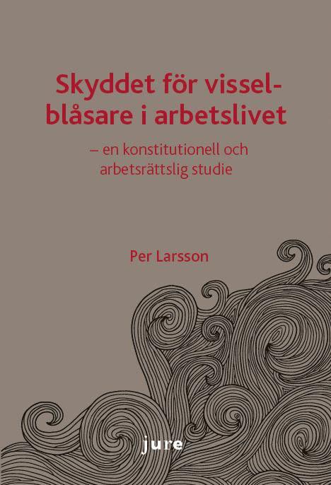 Per Larsson - Skyddet för visselblåsare i arbetslivet - en konstitutionell och arbetsrättslig studie, Häftad