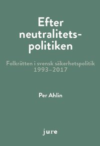bokomslag Efter neutralitetspolitiken - folkrätten i svensk säkerhetspolitik 1993-2017