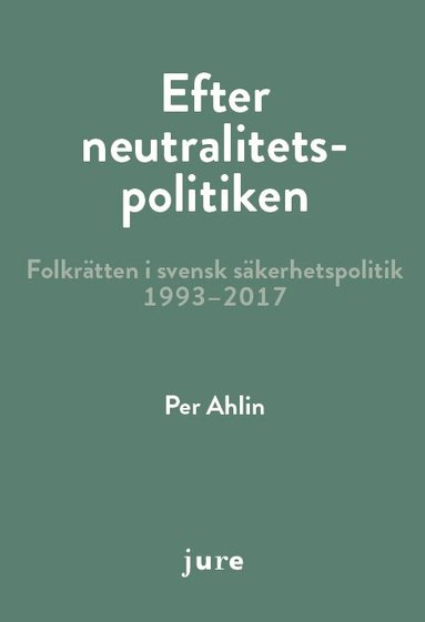 Per Ahlin - Efter neutralitetspolitiken - folkrätten i svensk säkerhetspolitik 1993-2017, Häftad
