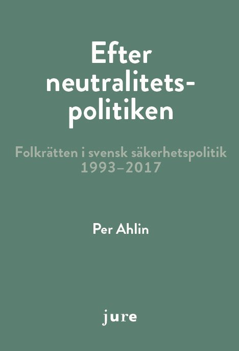 Efter neutralitetspolitiken - folkrätten i svensk säkerhetspolitik 1993-2017 1
