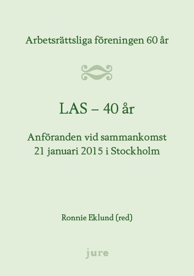 bokomslag LAS 40 år - Arbetsrättsliga föreningen 60 år - Anföranden vid sammankomst 21 januari 2015 i Stockholm