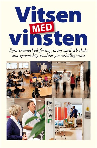 Vitsen med vinsten : fyra exempel på företag inom vård och skola som genom hög kvalitet ger uthållig vinst, Häftad