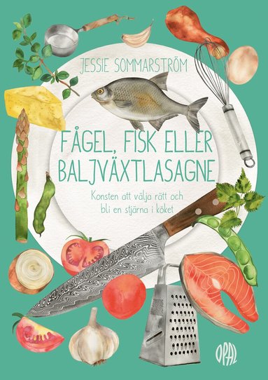 Jessie Sommarström - Fågel, fisk eller baljväxtlasagne : konsten att välja rätt och bli en stjärna i köket, Inbunden