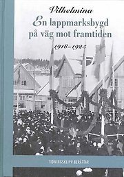 bokomslag Vilhelmina : en lappmarksbygd på väg mot framtiden 1900-1917, 1918-1925 (2 bd.)