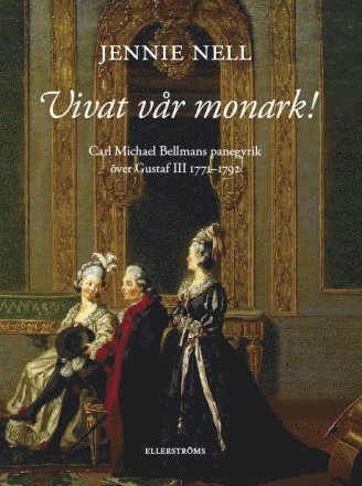 Jennie Nell - Vivat vår monark! Carl Michael Bellmans panegyrik över Gustaf III 1771–1792, Inbunden