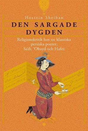 Den sargade dygden : religionskritik hos tre klassiska persiska poeter: Sadi, Obayd och Hafez