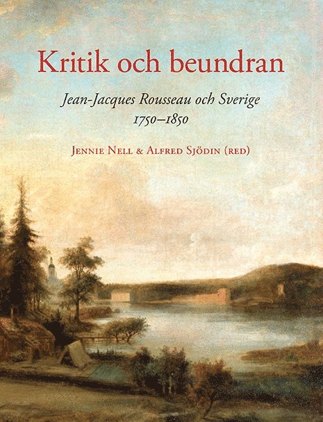 Kritik och beundran : Jean-Jacques Rousseau och Sverige 1750-1850 1