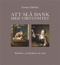Emma Eldelin - Att slå dank med virtuositet : reträtten, sysslolösheten, essän, Inbunden