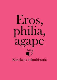 bokomslag Eros, philia, agape : kärlekens kulturhistoria - en vänbok till Inga Sanner