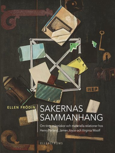 bokomslag Sakernas sammanhang : om ting, människor och materiella relationer hos Henry Parland, James Joyce och Virginia Woolf