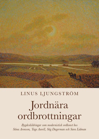 bokomslag Jordnära ordbrottningar : bygdeskildringar som modernistisk ordkonst hos Stina Aronson, Tage Aurell, Stig Dagerman och Sara Lidman