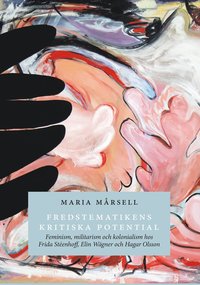 bokomslag Fredstematikens kritiska potential. Feminism, militarism och kolonialism hos Frida Stéenhoff, Elin Wägner och Hagar Olsson