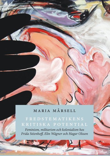 bokomslag Fredstematikens kritiska potential. Feminism, militarism och kolonialism hos Frida Stéenhoff, Elin Wägner och Hagar Olsson