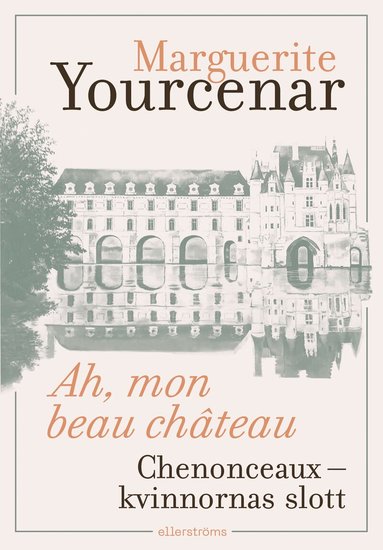 Marguerite Yourcenar - Ah, mon beau château. Chenonceaux – kvinnornas slott, Häftad