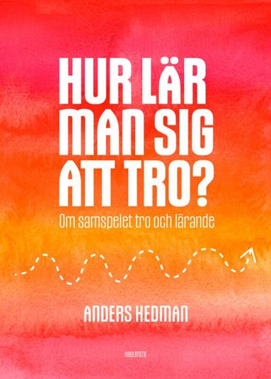 Anders Hedman - Hur lär man sig att tro? : om samspelet tro och lärande, Häftad