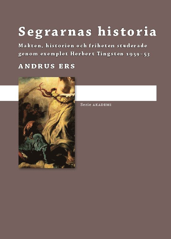 Andrus Ers - Segrarnas historia : makten, historien och friheten studerade genom exemplet Herbert Tingsten 1939-1953, Inbunden