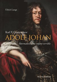 bokomslag Karl X Gustavs bror Adolf Johan : stormaktstidens enfant terrible