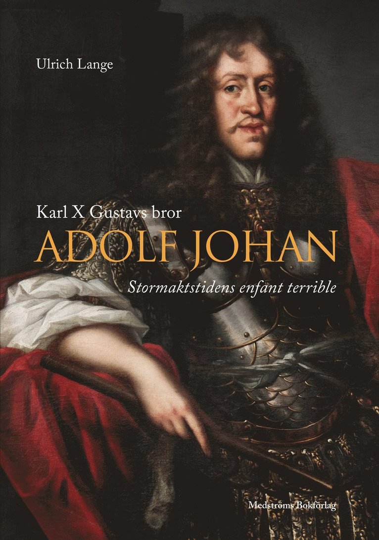 Karl X Gustavs bror Adolf Johan : stormaktstidens enfant terrible 1