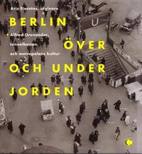 bokomslag Berlin över och under jorden : Alfred Grenanader, tunnelbanan och metropolens kultur