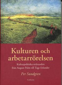 bokomslag Kulturen och arbetarrörelsen : kulturpolitiska strävanden från August Palm till Tage Erlander