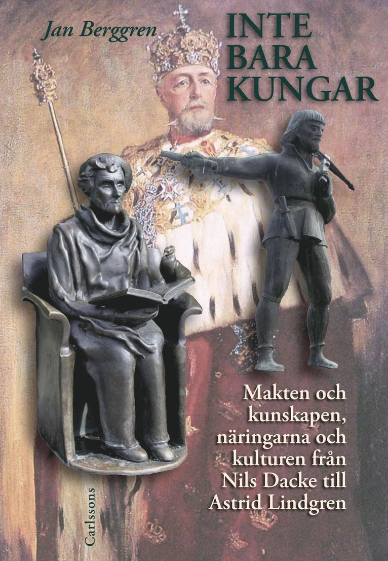 Jan Berggren - Inte bara kungar : makten och kunskapen, näringarna och kulturen från Nils Dacke till Astrid Lindgren, Inbunden