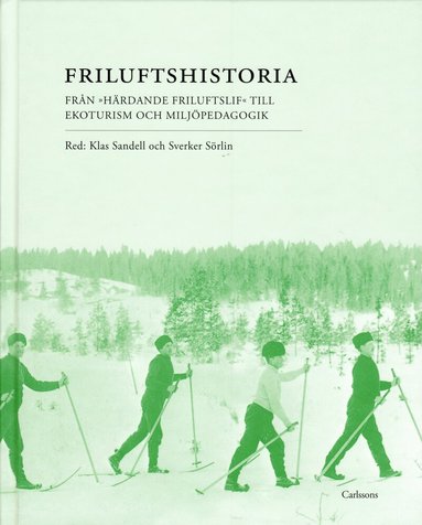 Klas Sandell - Friluftshistoria : från "härdande friluftslif" till ekoturism och miljöpedagogik: teman i det svenska friluftslivets historia, Inbunden