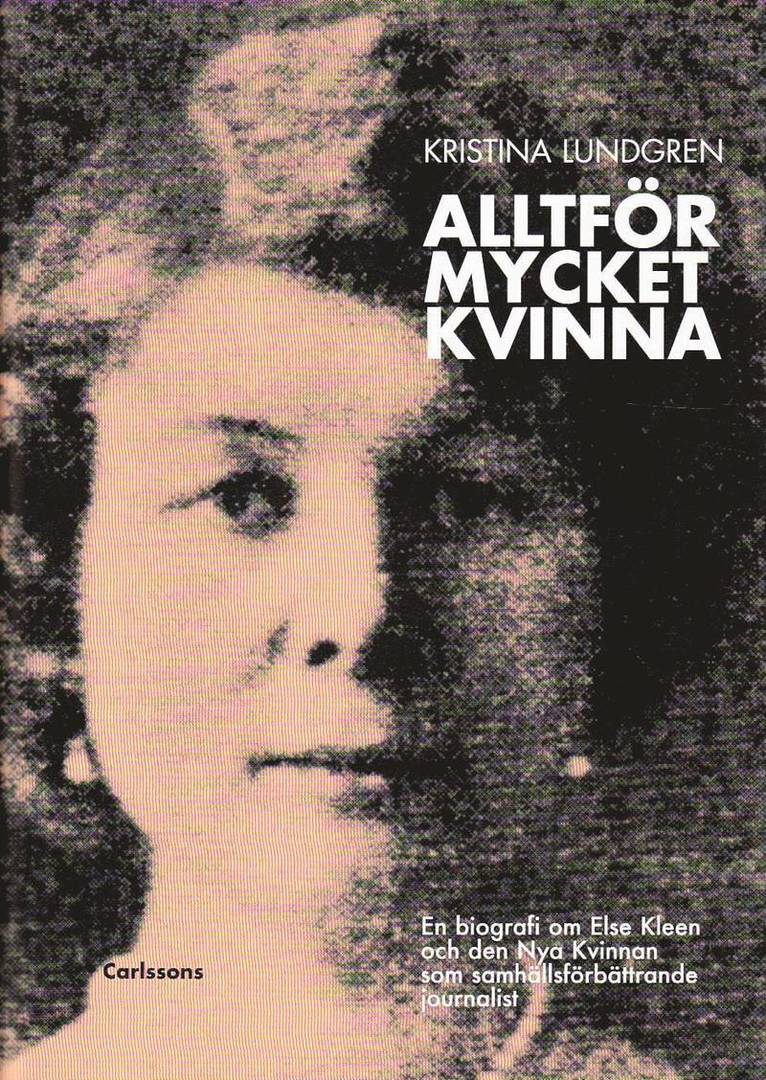 Alltför mycket kvinna : en biografi om Else Kleen och den nya kvinnan som samhällsförbättrande journalist 1