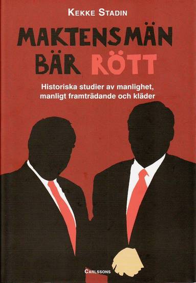 Kekke Stadin - Maktens män bär rött : historiska studier av manlighet, manligt framträdande och kläder, Inbunden