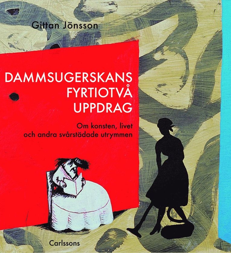 Gittan Jönsson - Dammsugerskans fyrtiotvå uppdrag : om konsten, livet och andra svårstädade utrymmen, Inbunden