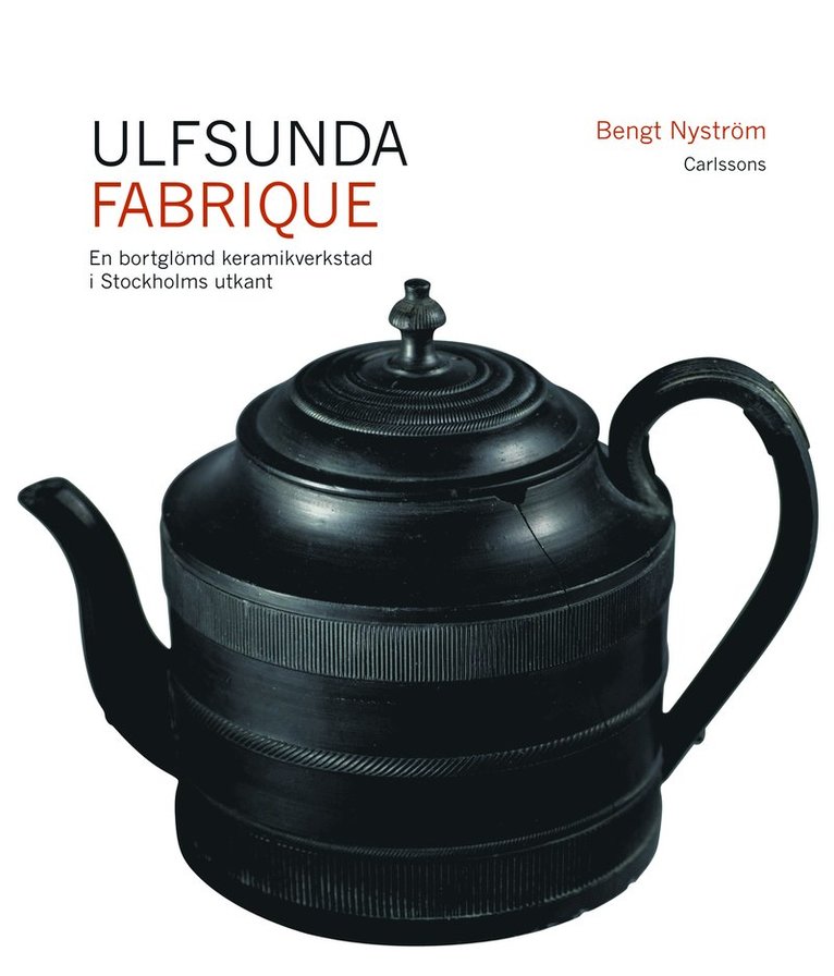 Ulfsunda Fabrique : en bortglömd keramiskverkstad i Stockholms utkant  : 1791-1823 : från Bengt Reinhold Geijer till Christian Arvid Linning