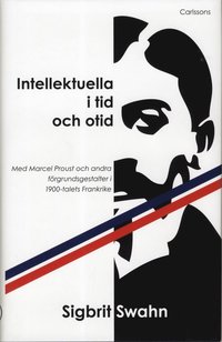 bokomslag Intellektuella i tid och otid : med Marcel Proust och andra förgrundsgestalter i 1900-talets Frankrike