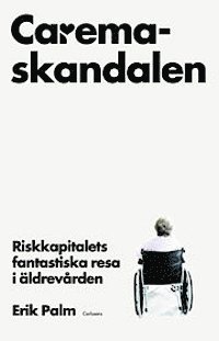 bokomslag Caremaskandalen : riskkapitalets fantastiska resa i äldrevården