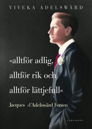 Viveka Adelswärd - Alltför adlig, alltför rik, alltför lättjefull : Jacques d'Adelswärd Fersen, Inbunden