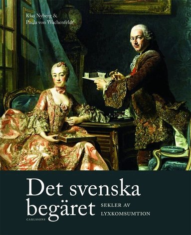 Paula von Wachenfeldt, Klas Nyberg, Ulrika Berglund, Carolina Brown, Håkan Jakobsson, Helena Kåberg, Marjatta Rahikaainen, Leif Runefelt, Kirsi Vainio-Korhonen, Louise Wallenberg - Det svenska begäret : sekler av lyxkonsumtion, Inbunden