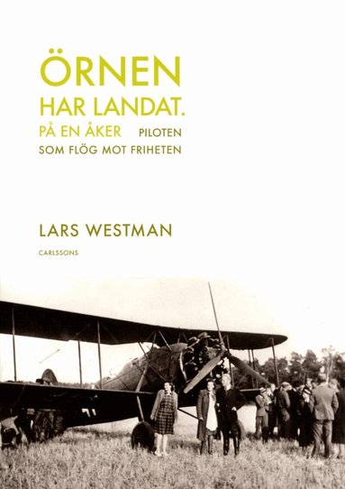 Lars Westman - Örnen har landat - på en åker : piloten som flög mot friheten, Inbunden