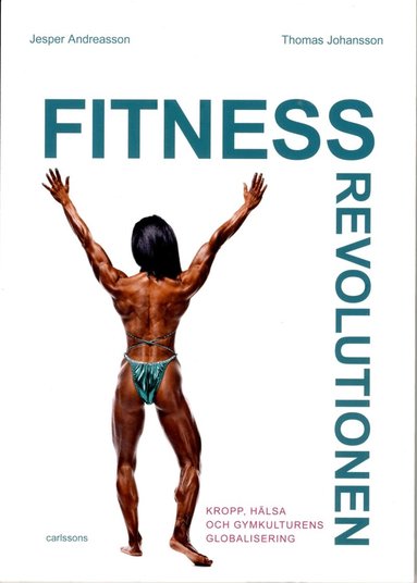Jesper Andreasson, Thomas Johansson - Fitnessrevolutionen : kropp, hälsa och gymkulturens globalisering, Häftad