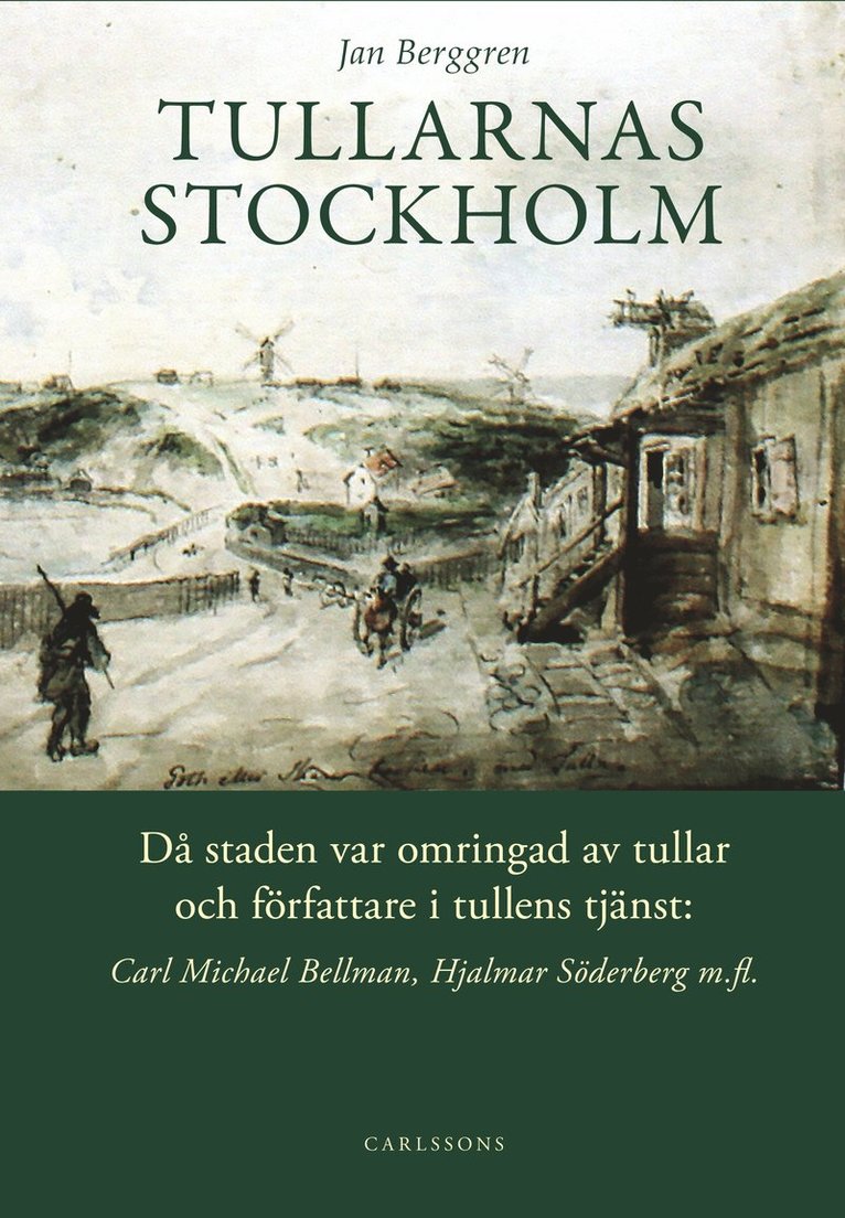 Tullarnas Stockholm : då staden var omringad av tullar och författare i tullens tjänst - Carl Michael Bellman, Hjalmar Söderberg med flera 1