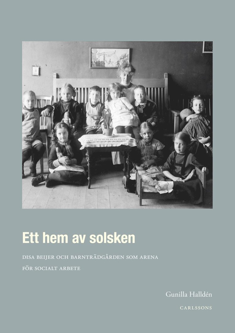 Gunilla Halldén - Ett hem av solsken : Disa Beijer och barnträdgården som arena för socialt arbete, Inbunden