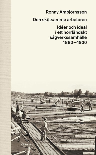 Ronny Ambjörnsson - Den skötsamme arbetaren : idéer och ideal i ett norrländskt sågverkssamhälle 1880 - 1930, Inbunden