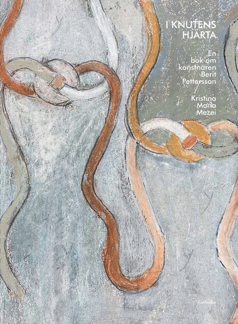 Kristina Maria Mezei - I knutens hjärta : en bok om konstnären Berit Pettersson, Inbunden