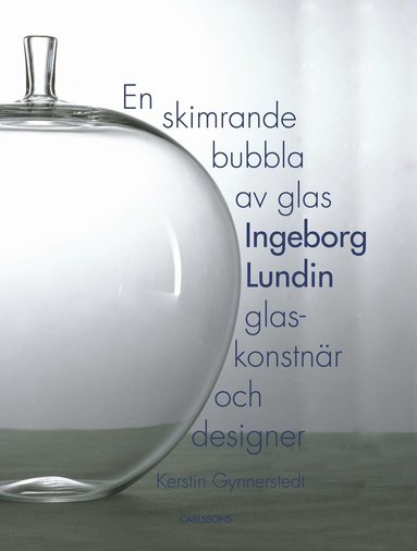 bokomslag En skimrande bubbla av glas : Ingeborg Lundin, glaskonstnär och designer