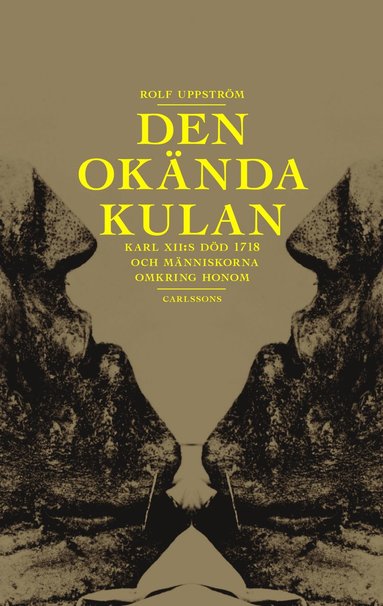 bokomslag Den okända kulan : Karl XII:s död 1718 och människorna omkring honom