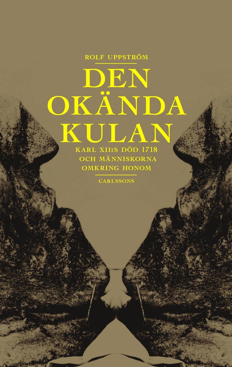 Rolf Uppström - Den okända kulan : Karl XII:s död 1718 och människorna omkring honom, Inbunden