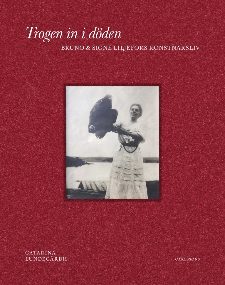 Catarina Lundegårdh - Trogen in i döden : Bruno och Signe Liljefors konstnärsliv, Inbunden