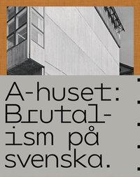 bokomslag A-huset : brutalism på svenska