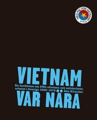 bokomslag Vietnam var nära : En berättelse om FNL-rörelsen och solidaritetsarbetet i Sverige 1965-75