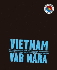 Vietnam var nära : En berättelse om FNL-rörelsen och solidaritetsarbetet i Sverige 1965-75 1