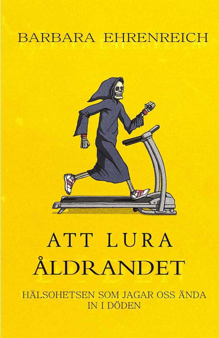 Barbara Ehrenreich - Att lura åldrandet : hälsohetsen som jagar oss ända in i döden, Inbunden