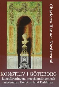 bokomslag Konstliv i Göteborg : konstföreningen, museisamlingen och mecenaten Bengt Erland Dahlgren